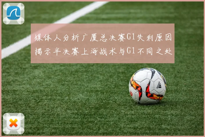 媒体人分析广厦总决赛G1失利原因揭示半决赛上海战术与G1不同之处