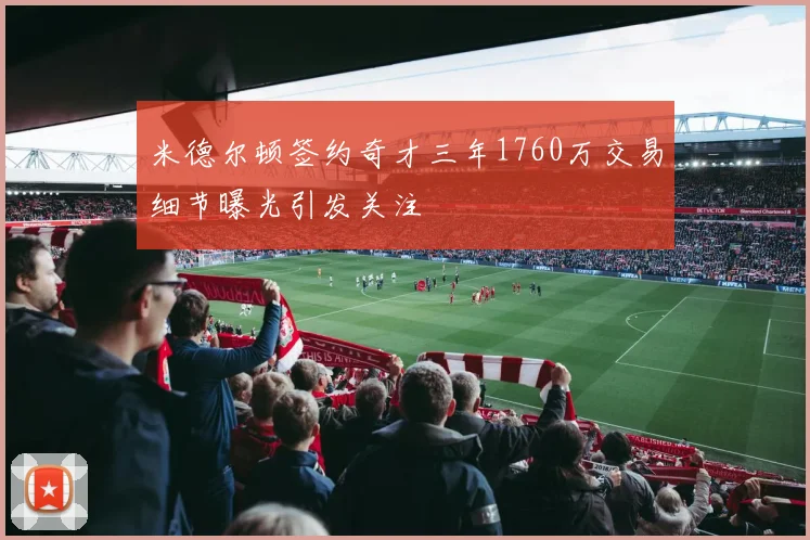米德尔顿签约奇才三年1760万交易细节曝光引发关注