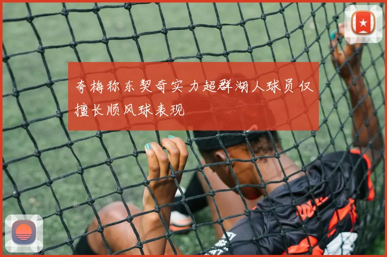 夸梅称东契奇实力超群湖人球员仅擅长顺风球表现