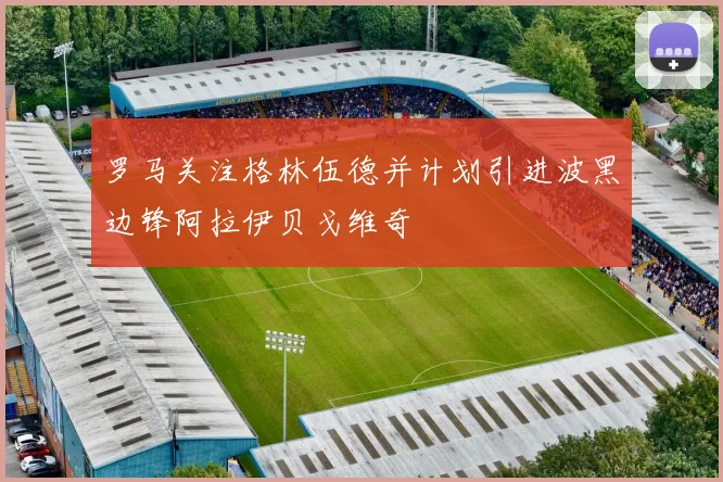 罗马关注格林伍德并计划引进波黑边锋阿拉伊贝戈维奇