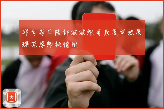 邓肯每日陪伴波波维奇康复训练展现深厚师徒情谊